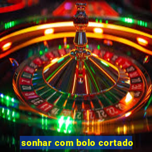 sonhar com bolo cortado