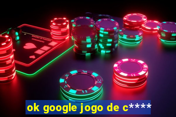 ok google jogo de c****